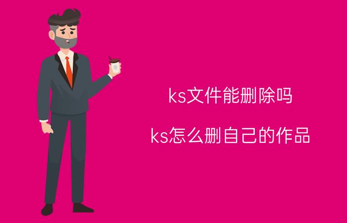 ks文件能删除吗 ks怎么删自己的作品？